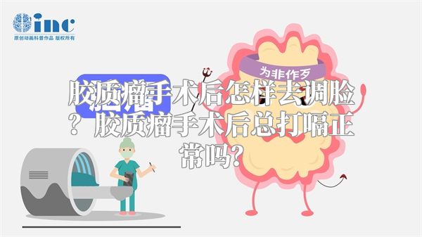 胶质瘤手术后怎样去调脸？胶质瘤手术后总打嗝正常吗？