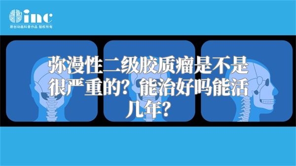 弥漫性二级胶质瘤是不是很严重的？能治好吗能活几年？