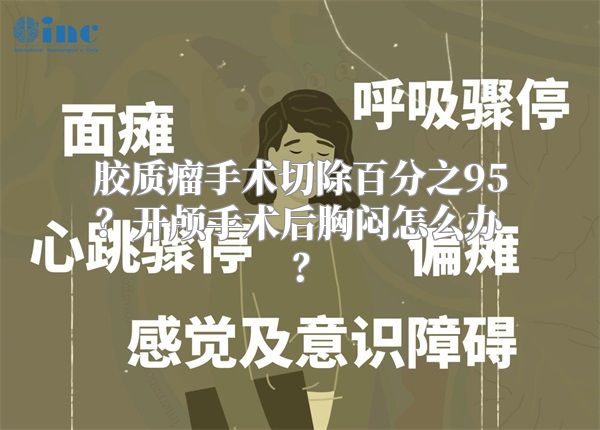 胶质瘤手术切除百分之95？开颅手术后胸闷怎么办？