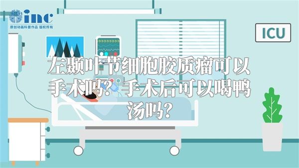 左颞叶节细胞胶质瘤可以手术吗？手术后可以喝鸭汤吗？