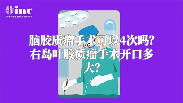 脑胶质瘤手术可以4次吗？右岛叶胶质瘤手术开口多大？