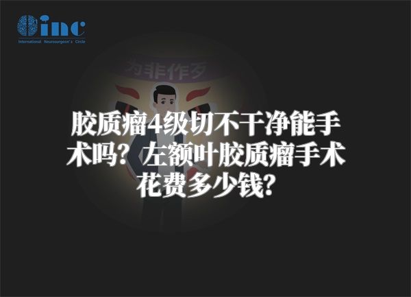 胶质瘤4级切不干净能手术吗？左额叶胶质瘤手术花费多少钱？