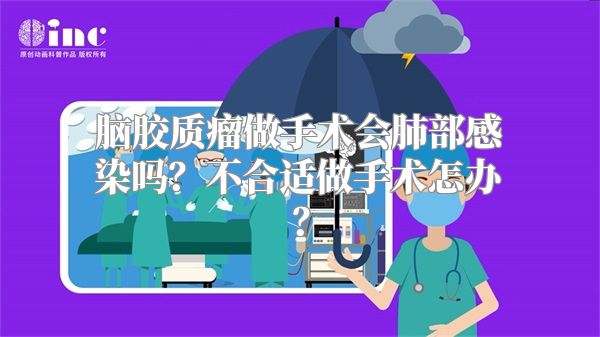 脑胶质瘤做手术会肺部感染吗？不合适做手术怎办？