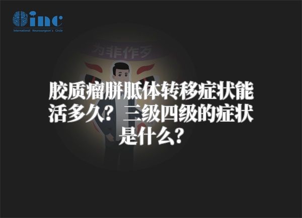 胶质瘤胼胝体转移症状能活多久？三级四级的症状是什么？