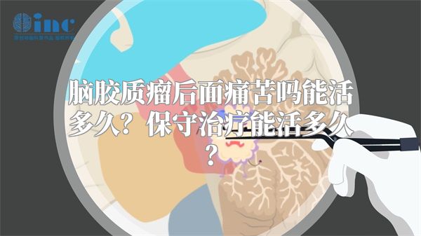 脑胶质瘤后面痛苦吗能活多久？保守治疗能活多久？