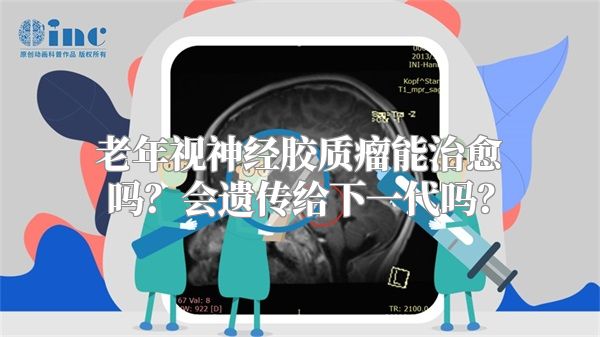 老年视神经胶质瘤能治愈吗？会遗传给下一代吗？