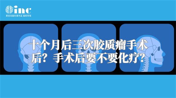 十个月后三次胶质瘤手术后？手术后要不要化疗？