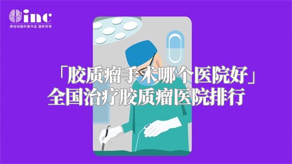 「胶质瘤手术哪个医院好」全国治疗胶质瘤医院排行