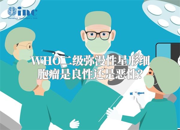 WHO二级弥漫性星形细胞瘤是良性还是恶性？