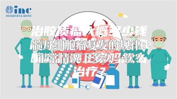 髓母细胞瘤复发的规律：正常情况下多久一次？