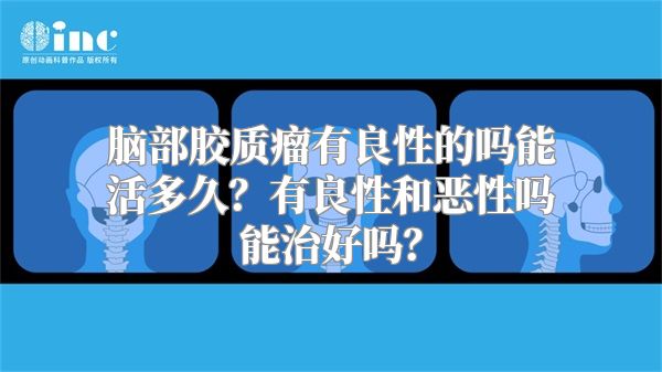 脑部胶质瘤有良性的吗能活多久？有良性和恶性吗能治好吗？