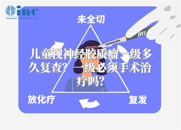 儿童视神经胶质瘤一级多久复查？一级必须手术治疗吗？