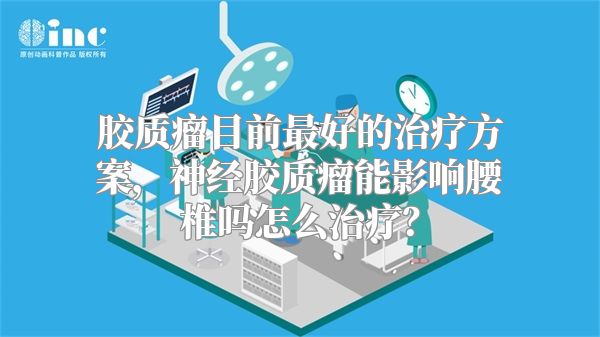 胶质瘤目前最好的治疗方案，神经胶质瘤能影响腰椎吗怎么治疗？