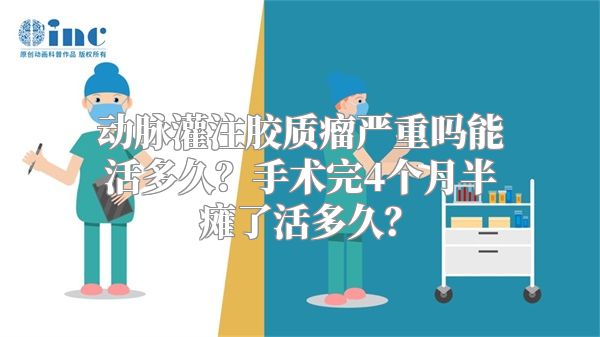 动脉灌注胶质瘤严重吗能活多久？手术完4个月半瘫了活多久？