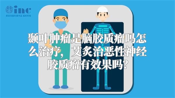 颞叶肿瘤是脑胶质瘤吗怎么治疗，艾炙治恶性神经胶质瘤有效果吗？