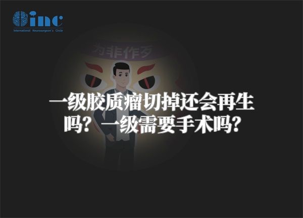 一级胶质瘤切掉还会再生吗？一级需要手术吗？