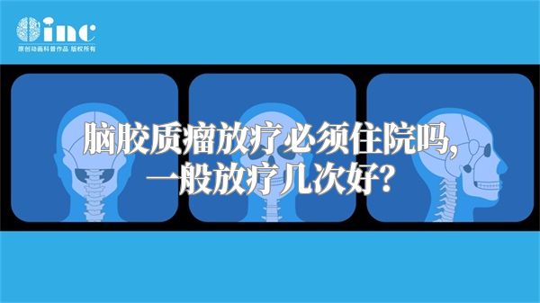 脑胶质瘤放疗必须住院吗，一般放疗几次好？