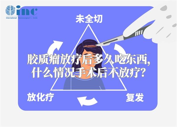 胶质瘤放疗后多久吃东西，什么情况手术后不放疗？