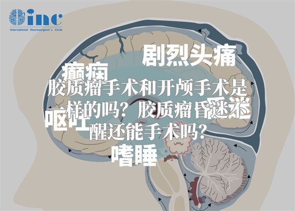 胶质瘤手术和开颅手术是一样的吗？胶质瘤昏迷不醒还能手术吗？