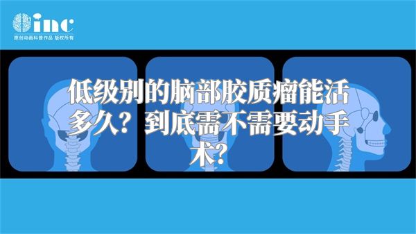 低级别的脑部胶质瘤能活多久？到底需不需要动手术？