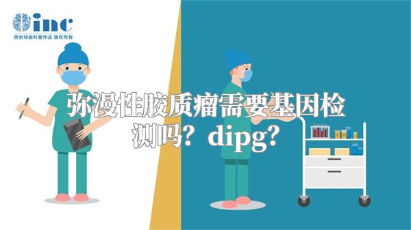 弥漫性胶质瘤需要基因检测吗？dipg？