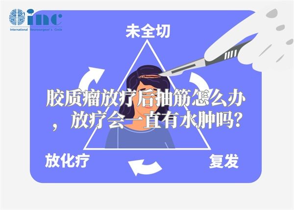 胶质瘤放疗后抽筋怎么办，放疗会一直有水肿吗？