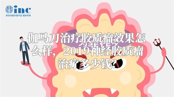 伽马刀治疗胶质瘤效果怎么样，2019神经胶质瘤治疗多少钱？