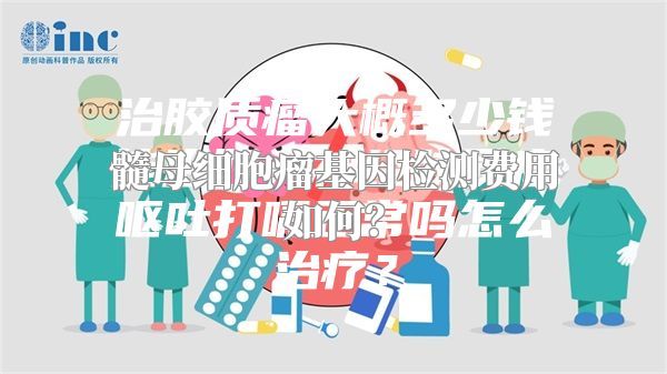 髓母细胞瘤基因检测费用如何？