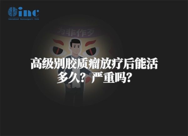 高级别胶质瘤放疗后能活多久？严重吗？