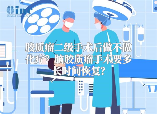 胶质瘤二级手术后做不做化疗？脑胶质瘤手术要多长时间恢复？