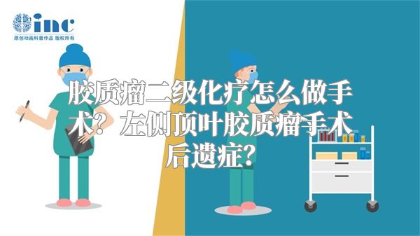 胶质瘤二级化疗怎么做手术？左侧顶叶胶质瘤手术后遗症？