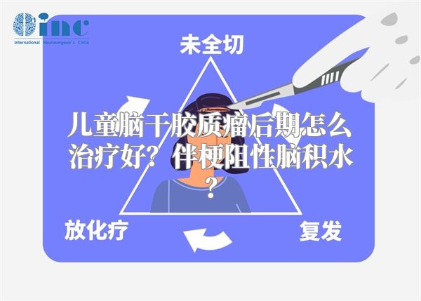 儿童脑干胶质瘤后期怎么治疗好？伴梗阻性脑积水？