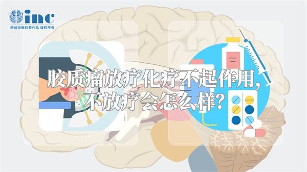 胶质瘤放疗化疗不起作用，不放疗会怎么样？