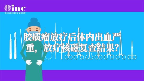 胶质瘤放疗后体内出血严重，放疗核磁复查结果？