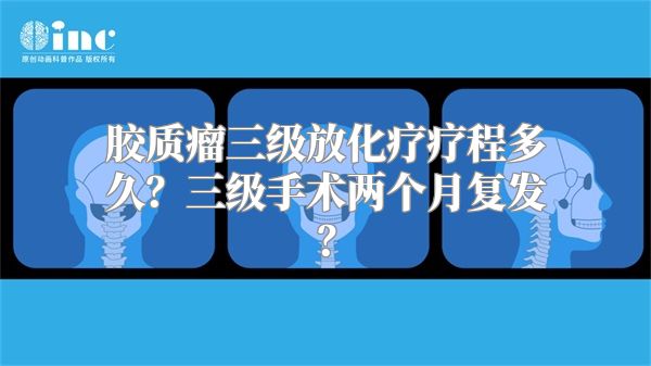 胶质瘤三级放化疗疗程多久？三级手术两个月复发？