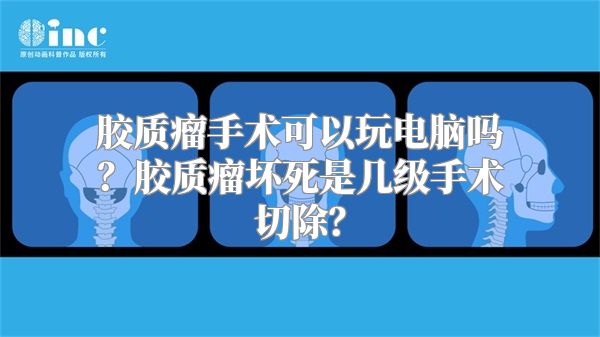 胶质瘤手术可以玩电脑吗？胶质瘤坏死是几级手术切除？