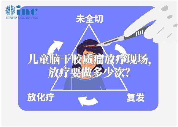 儿童脑干胶质瘤放疗现场，放疗要做多少次？