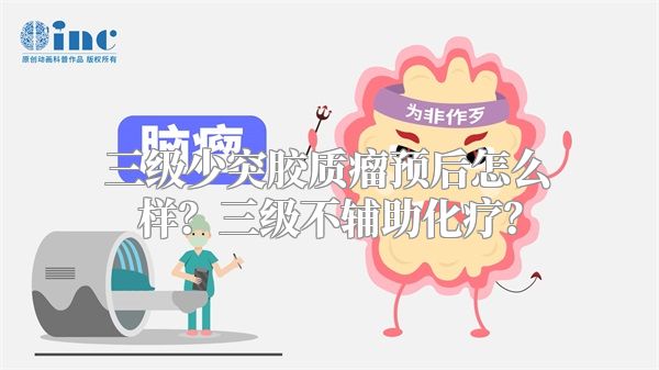 三级少突胶质瘤预后怎么样？三级不辅助化疗？