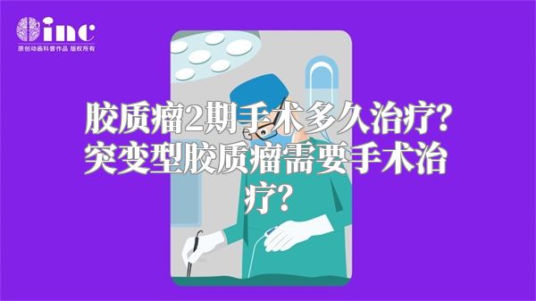 胶质瘤2期手术多久治疗？突变型胶质瘤需要手术治疗？