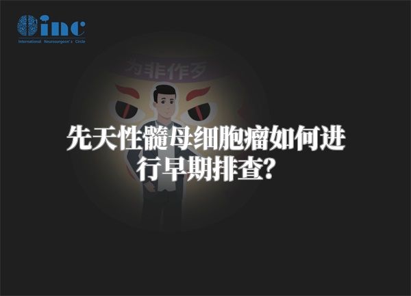 先天性髓母细胞瘤如何进行早期排查？