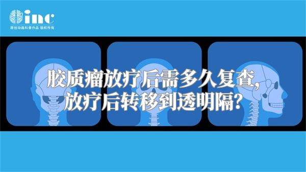 胶质瘤放疗后需多久复查，放疗后转移到透明隔？