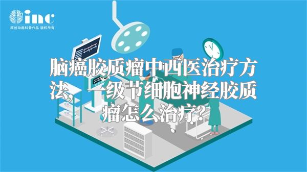 脑癌胶质瘤中西医治疗方法，一级节细胞神经胶质瘤怎么治疗？