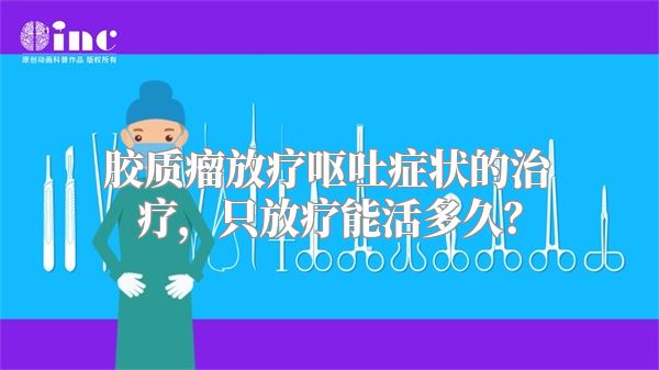 胶质瘤放疗呕吐症状的治疗，只放疗能活多久？