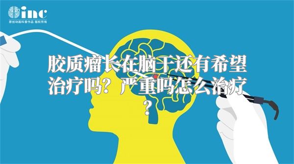 胶质瘤长在脑干还有希望治疗吗？严重吗怎么治疗？