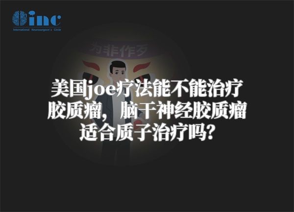 美国joe疗法能不能治疗胶质瘤，脑干神经胶质瘤适合质子治疗吗？