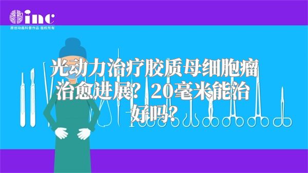 光动力治疗胶质母细胞瘤治愈进展？20毫米能治好吗？