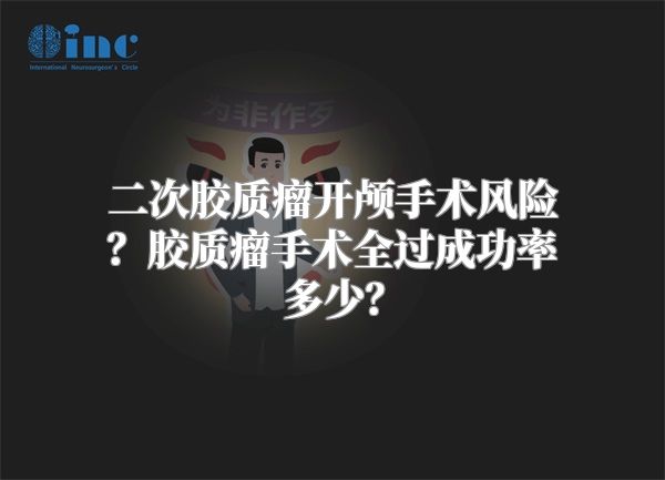 二次胶质瘤开颅手术风险？胶质瘤手术全过成功率多少？