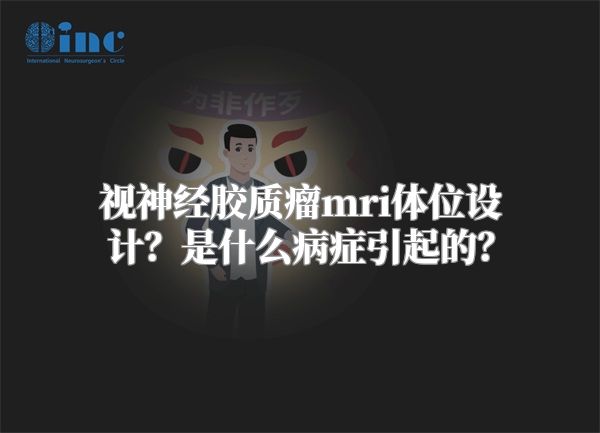 视神经胶质瘤mri体位设计？是什么病症引起的？