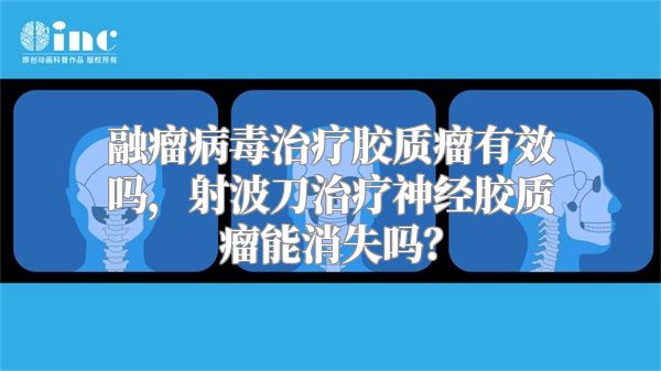 融瘤病毒治疗胶质瘤有效吗，射波刀治疗神经胶质瘤能消失吗？