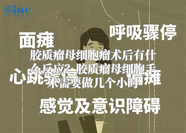 胶质瘤母细胞瘤术后有什么反应？胶质瘤母细胞手术需要做几个小时